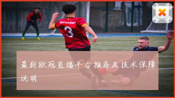 最新欧冠直播平台推荐及技术保障说明